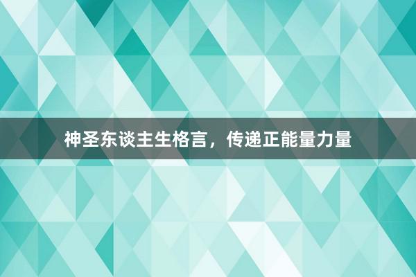 神圣东谈主生格言，传递正能量力量