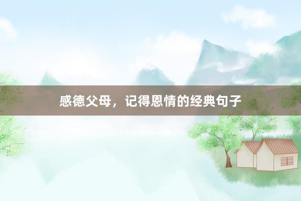 感德父母，记得恩情的经典句子