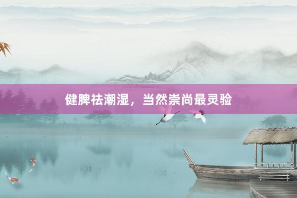 健脾祛潮湿，当然崇尚最灵验