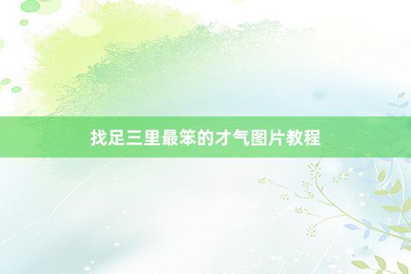 找足三里最笨的才气图片教程