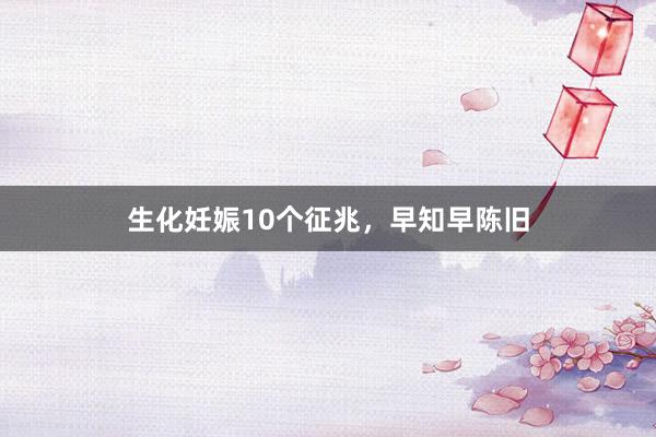 生化妊娠10个征兆，早知早陈旧