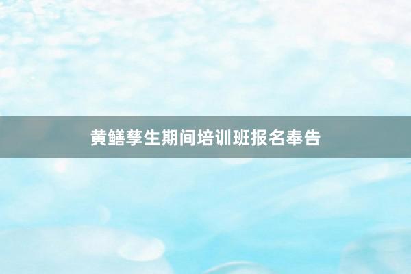 黄鳝孳生期间培训班报名奉告